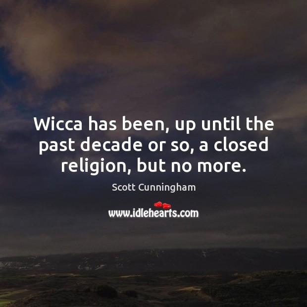 Wicca has been, up until the past decade or so, a closed religion, but no more. Scott Cunningham Picture Quote