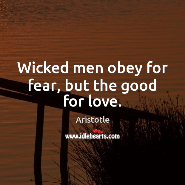 Wicked men obey for fear, but the good for love. Image
