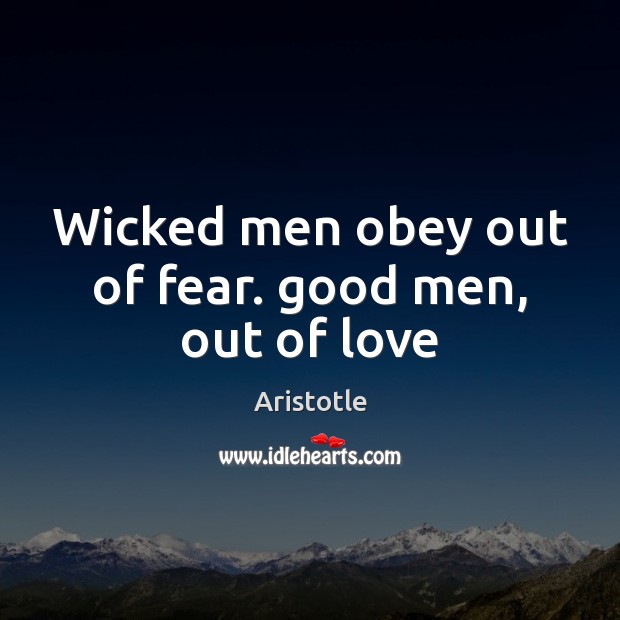Wicked men obey out of fear. good men, out of love Image