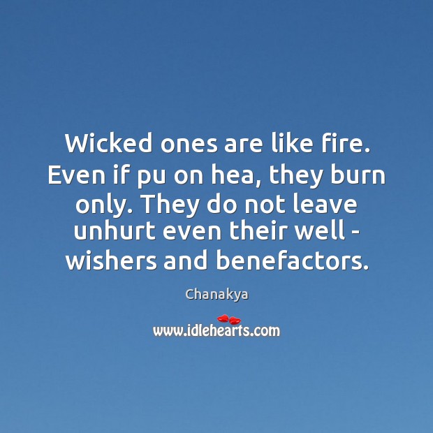 Wicked ones are like fire. Even if pu on hea, they burn Chanakya Picture Quote