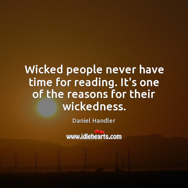 Wicked people never have time for reading. It’s one of the reasons for their wickedness. Daniel Handler Picture Quote