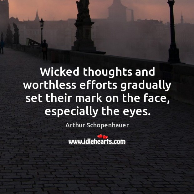 Wicked thoughts and worthless efforts gradually set their mark on the face, especially the eyes. Arthur Schopenhauer Picture Quote