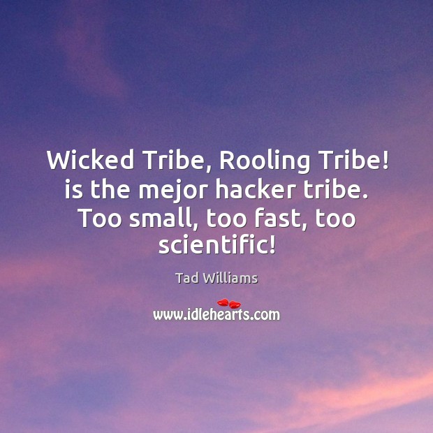 Wicked Tribe, Rooling Tribe! is the mejor hacker tribe. Too small, too Tad Williams Picture Quote