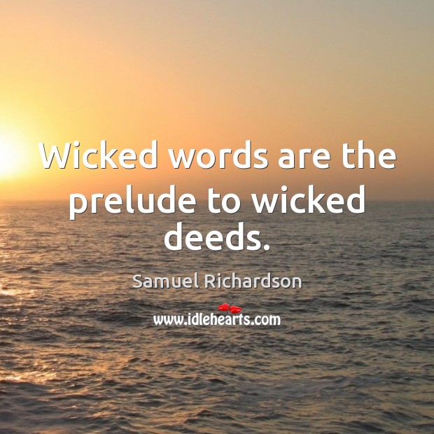 Wicked words are the prelude to wicked deeds. Samuel Richardson Picture Quote