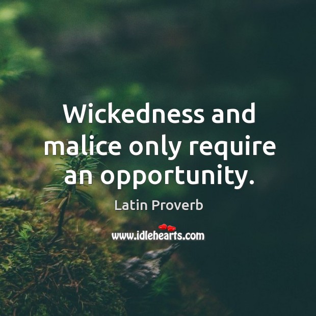 Wickedness and malice only require an opportunity. Image