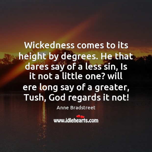 Wickedness comes to its height by degrees. He that dares say of Anne Bradstreet Picture Quote