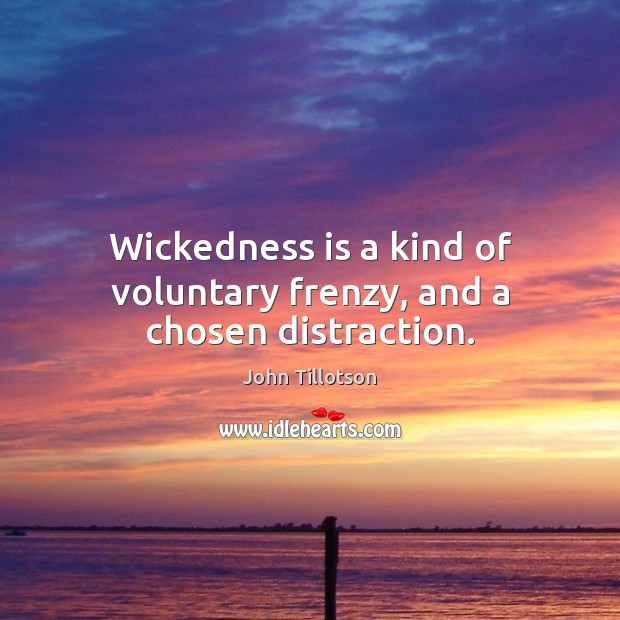 Wickedness is a kind of voluntary frenzy, and a chosen distraction. John Tillotson Picture Quote
