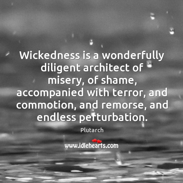 Wickedness is a wonderfully diligent architect of misery, of shame, accompanied with Plutarch Picture Quote