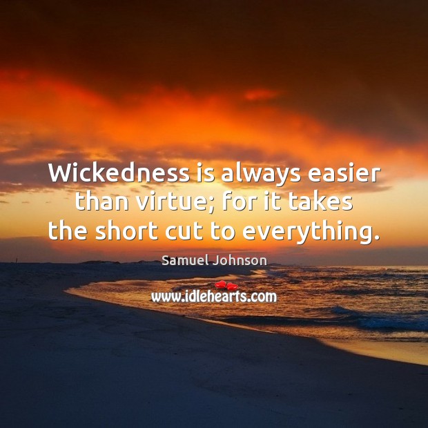 Wickedness is always easier than virtue; for it takes the short cut to everything. Samuel Johnson Picture Quote