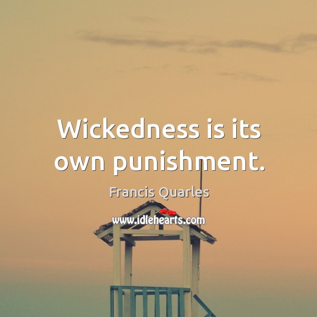 Wickedness is its own punishment. Francis Quarles Picture Quote