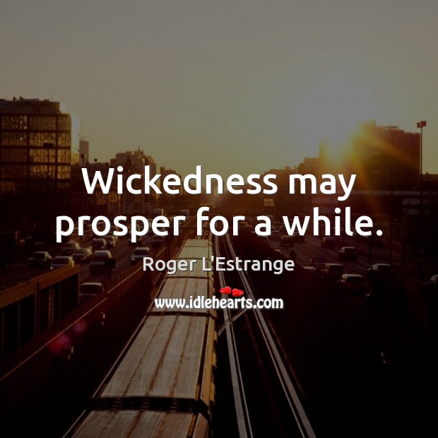 Wickedness may prosper for a while. Roger L’Estrange Picture Quote