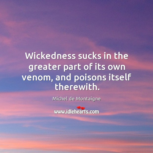 Wickedness sucks in the greater part of its own venom, and poisons itself therewith. Image
