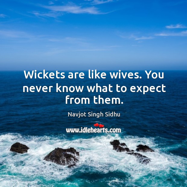 Wickets are like wives. You never know what to expect from them. Navjot Singh Sidhu Picture Quote