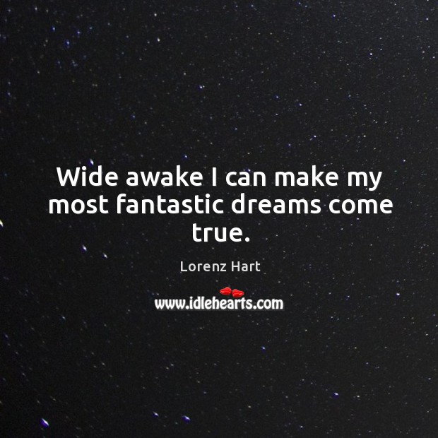 Wide awake I can make my most fantastic dreams come true. Lorenz Hart Picture Quote