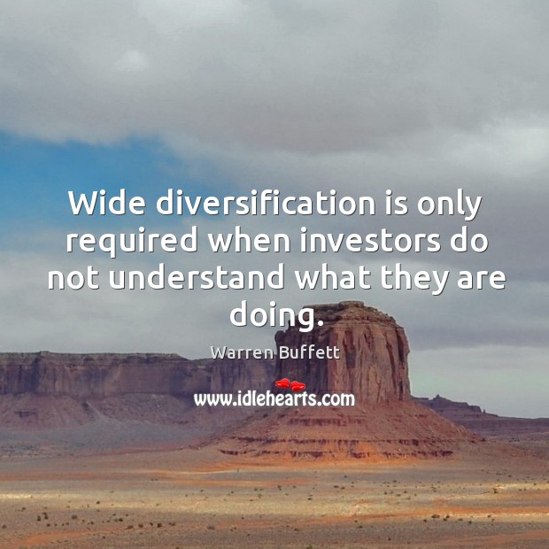 Wide diversification is only required when investors do not understand what they are doing. Warren Buffett Picture Quote
