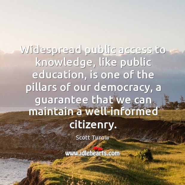 Widespread public access to knowledge, like public education, is one of the Scott Turow Picture Quote