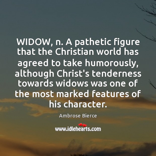 WIDOW, n. A pathetic figure that the Christian world has agreed to Ambrose Bierce Picture Quote