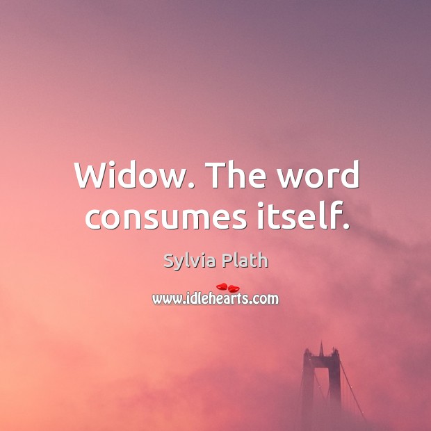 Widow. The word consumes itself. Sylvia Plath Picture Quote