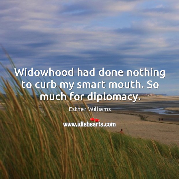 Widowhood had done nothing to curb my smart mouth. So much for diplomacy. Esther Williams Picture Quote