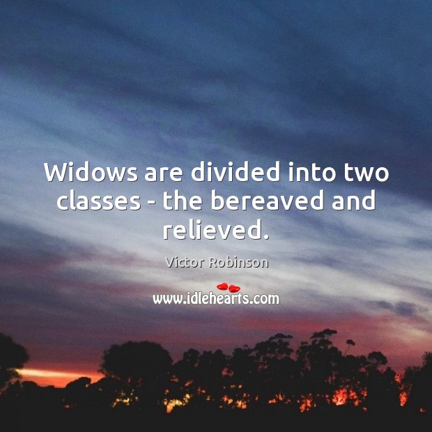 Widows are divided into two classes – the bereaved and relieved. Victor Robinson Picture Quote