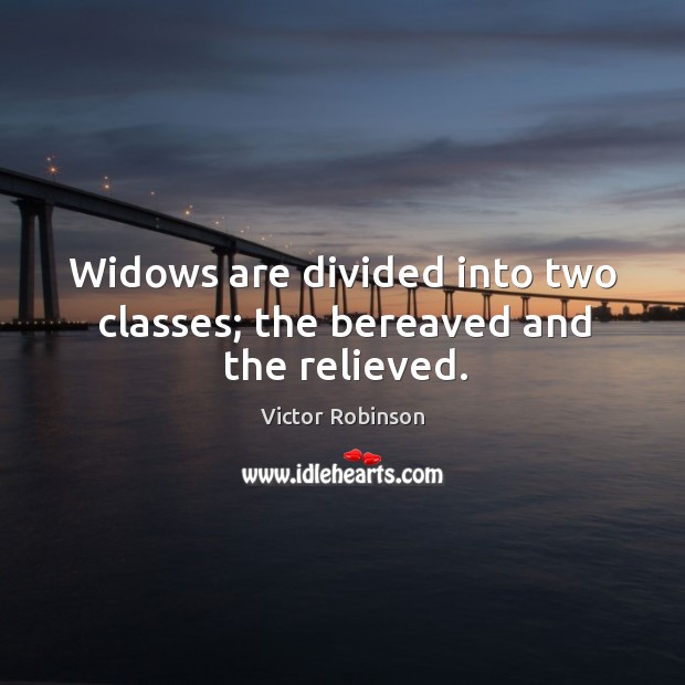 Widows are divided into two classes; the bereaved and the relieved. Victor Robinson Picture Quote