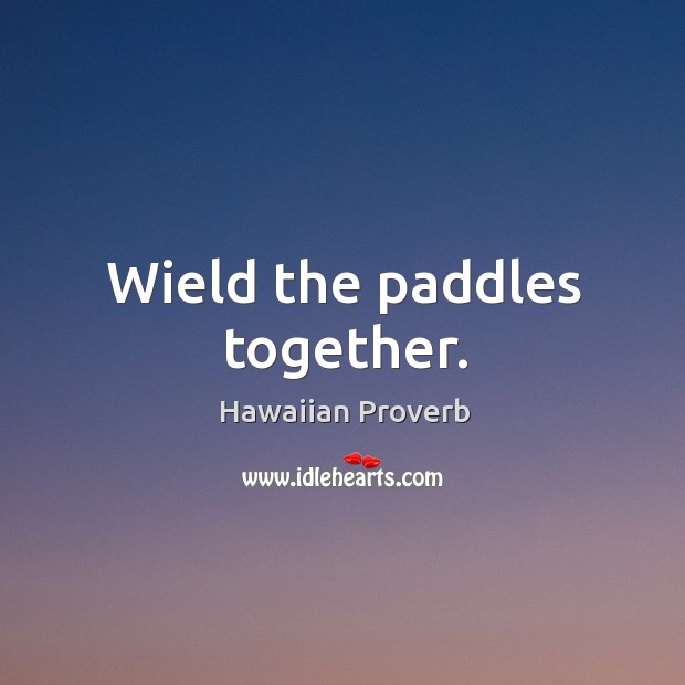 Wield the paddles together. Hawaiian Proverbs Image
