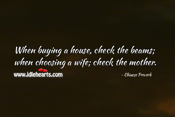 When buying a house, check the beams; when choosing a wife; check the mother. Chinese Proverbs Image