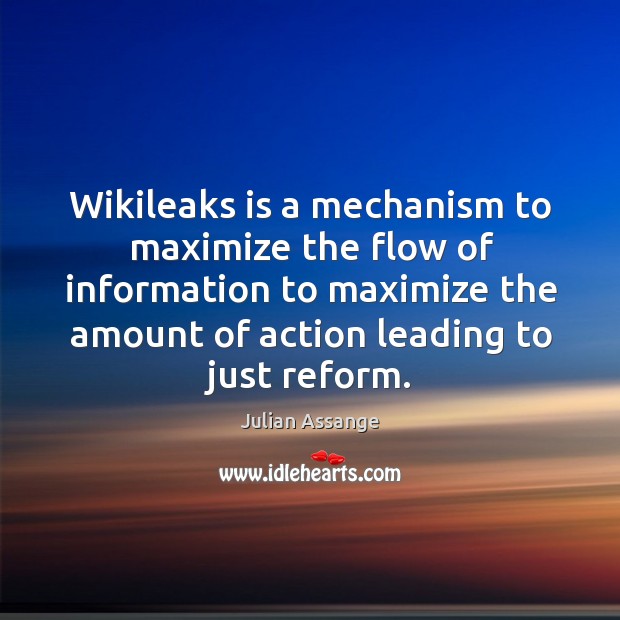 Wikileaks is a mechanism to maximize the flow of information to maximize the amount Julian Assange Picture Quote