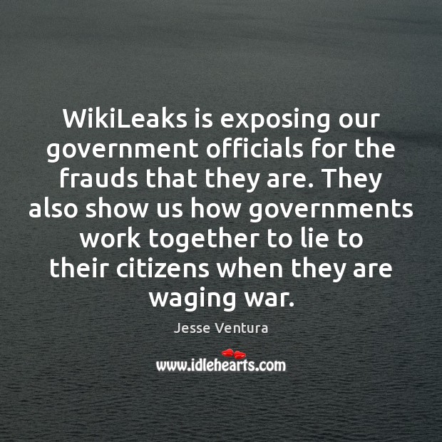 WikiLeaks is exposing our government officials for the frauds that they are. Jesse Ventura Picture Quote