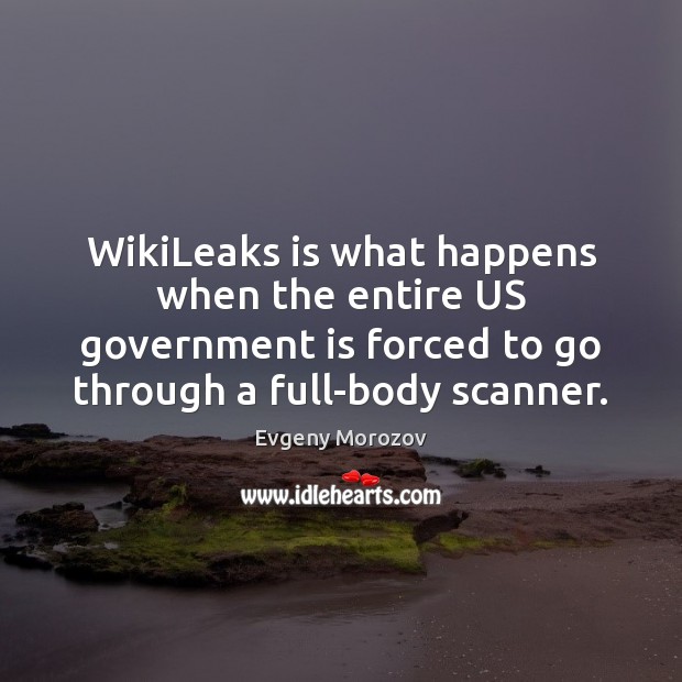 WikiLeaks is what happens when the entire US government is forced to Evgeny Morozov Picture Quote