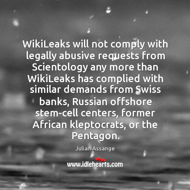 WikiLeaks will not comply with legally abusive requests from Scientology any more Julian Assange Picture Quote