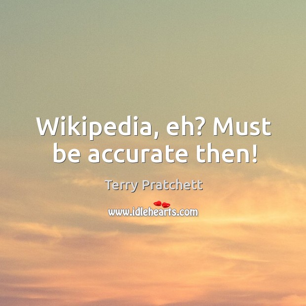 Wikipedia, eh? Must be accurate then! Terry Pratchett Picture Quote