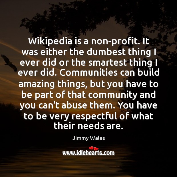 Wikipedia is a non-profit. It was either the dumbest thing I ever Jimmy Wales Picture Quote