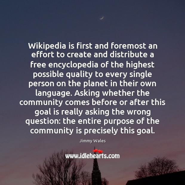 Wikipedia is first and foremost an effort to create and distribute a Jimmy Wales Picture Quote
