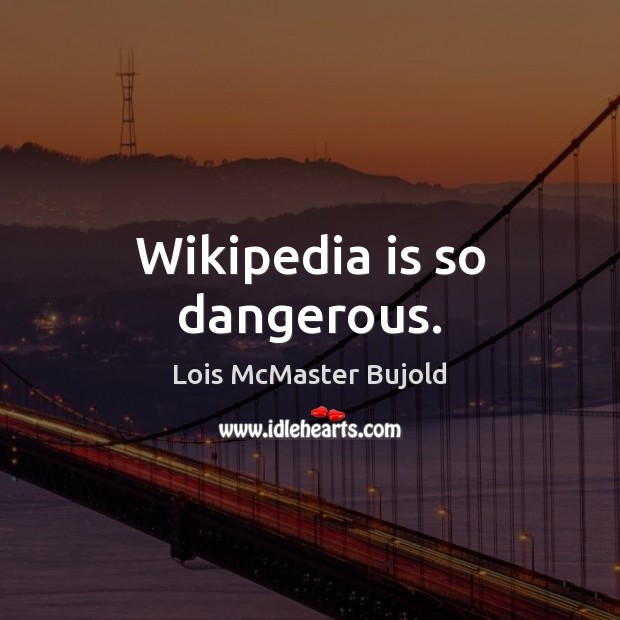 Wikipedia is so dangerous. Lois McMaster Bujold Picture Quote
