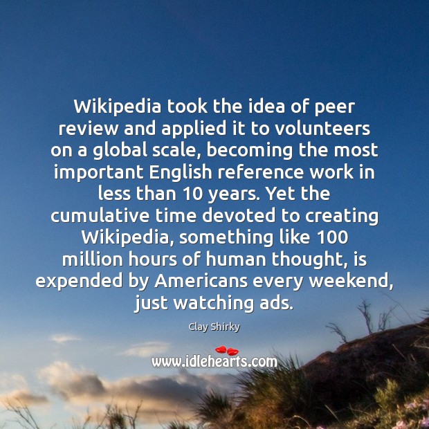 Wikipedia took the idea of peer review and applied it to volunteers Clay Shirky Picture Quote