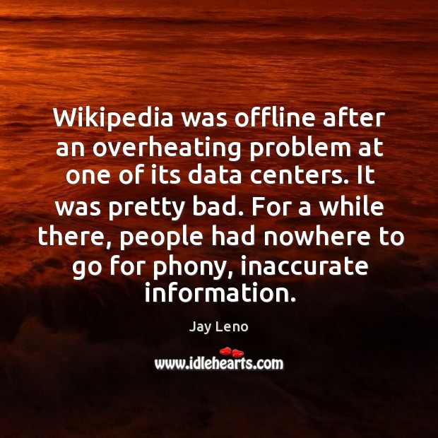 Wikipedia was offline after an overheating problem at one of its data Jay Leno Picture Quote