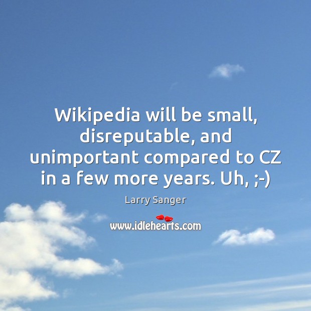 Wikipedia will be small, disreputable, and unimportant compared to CZ in a Larry Sanger Picture Quote