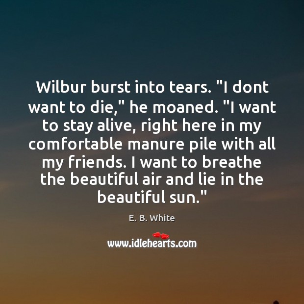 Wilbur burst into tears. “I dont want to die,” he moaned. “I Lie Quotes Image