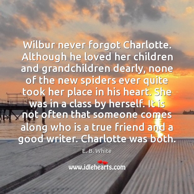 Wilbur never forgot Charlotte. Although he loved her children and grandchildren dearly, E. B. White Picture Quote