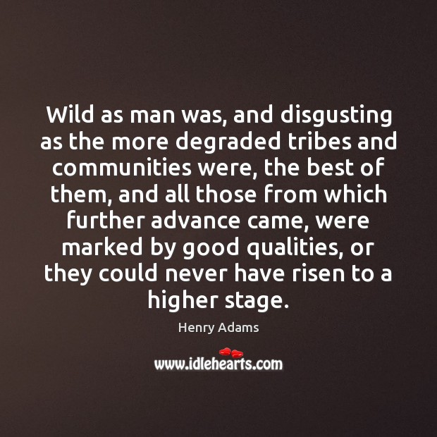 Wild as man was, and disgusting as the more degraded tribes and Henry Adams Picture Quote