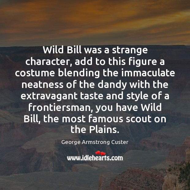 Wild Bill was a strange character, add to this figure a costume George Armstrong Custer Picture Quote