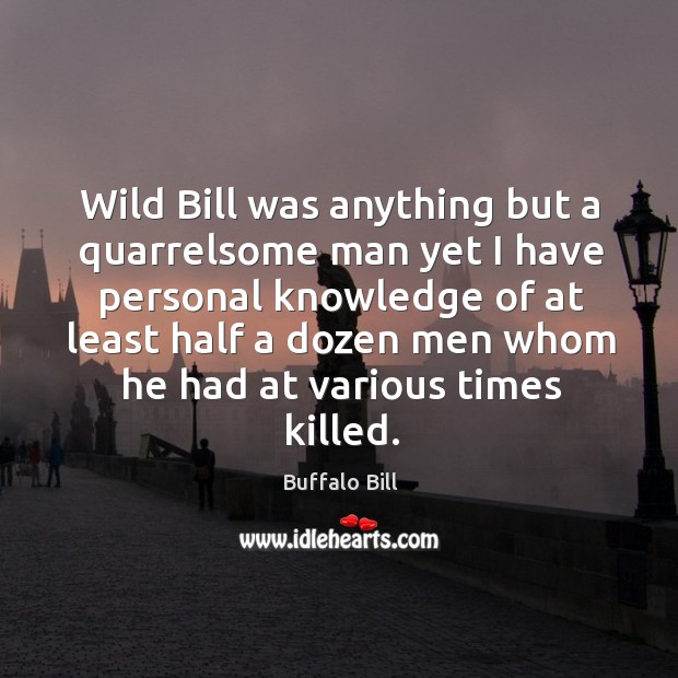 Wild bill was anything but a quarrelsome man yet I have personal knowledge of at Buffalo Bill Picture Quote