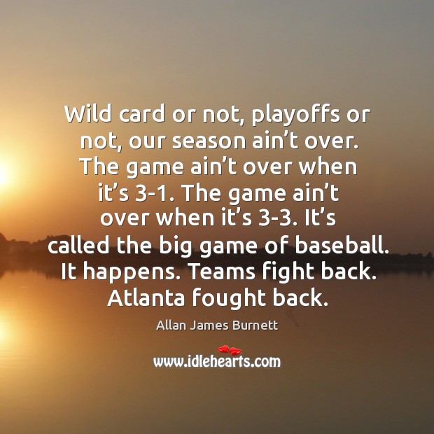 Wild card or not, playoffs or not, our season ain’t over. Allan James Burnett Picture Quote