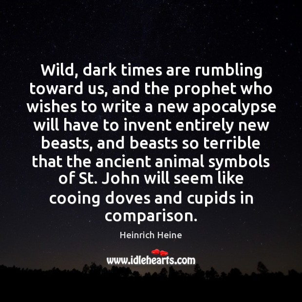 Wild, dark times are rumbling toward us, and the prophet who wishes Heinrich Heine Picture Quote