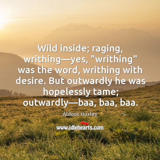 Wild inside; raging, writhing—yes, “writhing” was the word, writhing with desire. Aldous Huxley Picture Quote