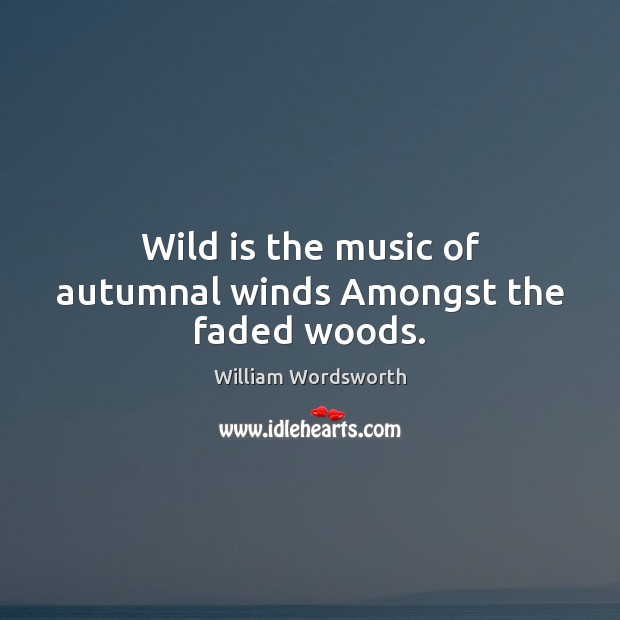 Wild is the music of autumnal winds Amongst the faded woods. William Wordsworth Picture Quote