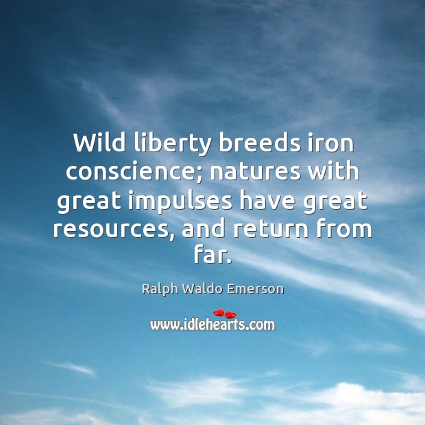 Wild liberty breeds iron conscience; natures with great impulses have great resources, Image