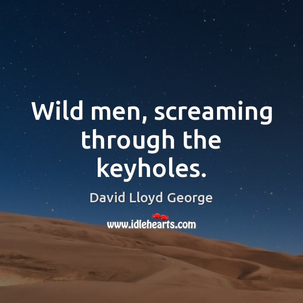 Wild men, screaming through the keyholes. David Lloyd George Picture Quote