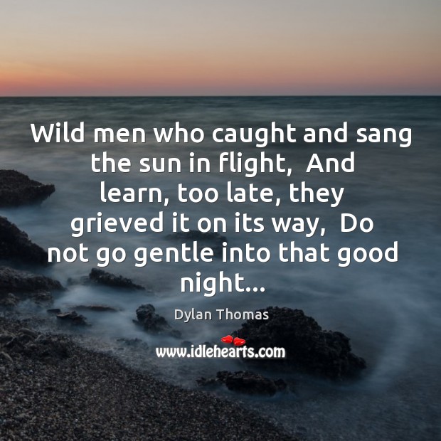 Wild men who caught and sang the sun in flight,  And learn, Good Night Quotes Image